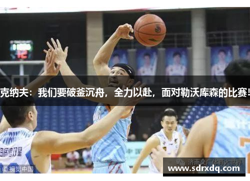 克纳夫：我们要破釜沉舟，全力以赴，面对勒沃库森的比赛!