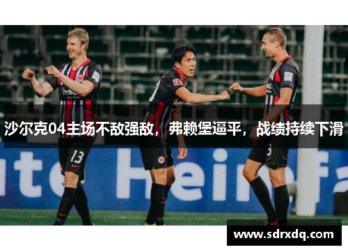 沙尔克04主场不敌强敌，弗赖堡逼平，战绩持续下滑