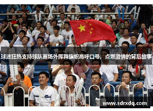 球迷狂热支持球队赛场外挥舞旗帜高呼口号，点燃激情的背后故事