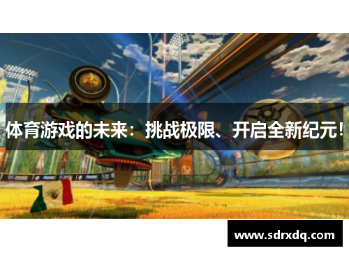 体育游戏的未来：挑战极限、开启全新纪元！