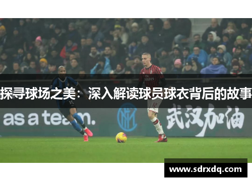 探寻球场之美：深入解读球员球衣背后的故事