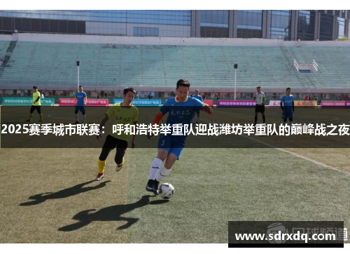 2025赛季城市联赛：呼和浩特举重队迎战潍坊举重队的巅峰战之夜