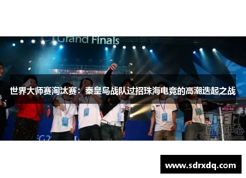 世界大师赛淘汰赛：秦皇岛战队过招珠海电竞的高潮迭起之战
